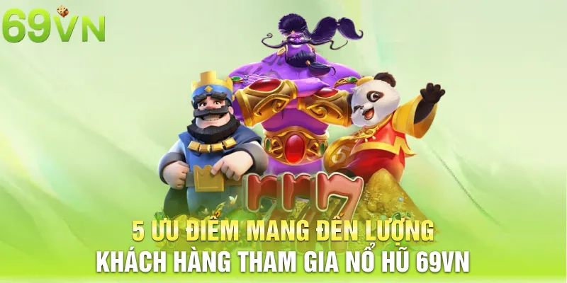 5 ưu điểm mang đến lượng khách hàng tham gia nổ hũ 69VN